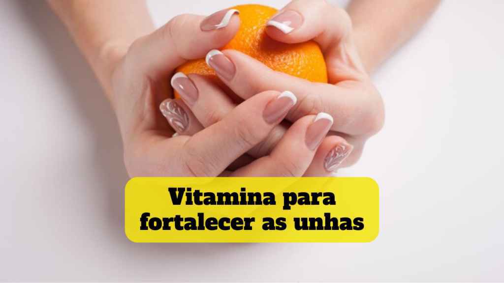 vitamina para fortalecer as unhas