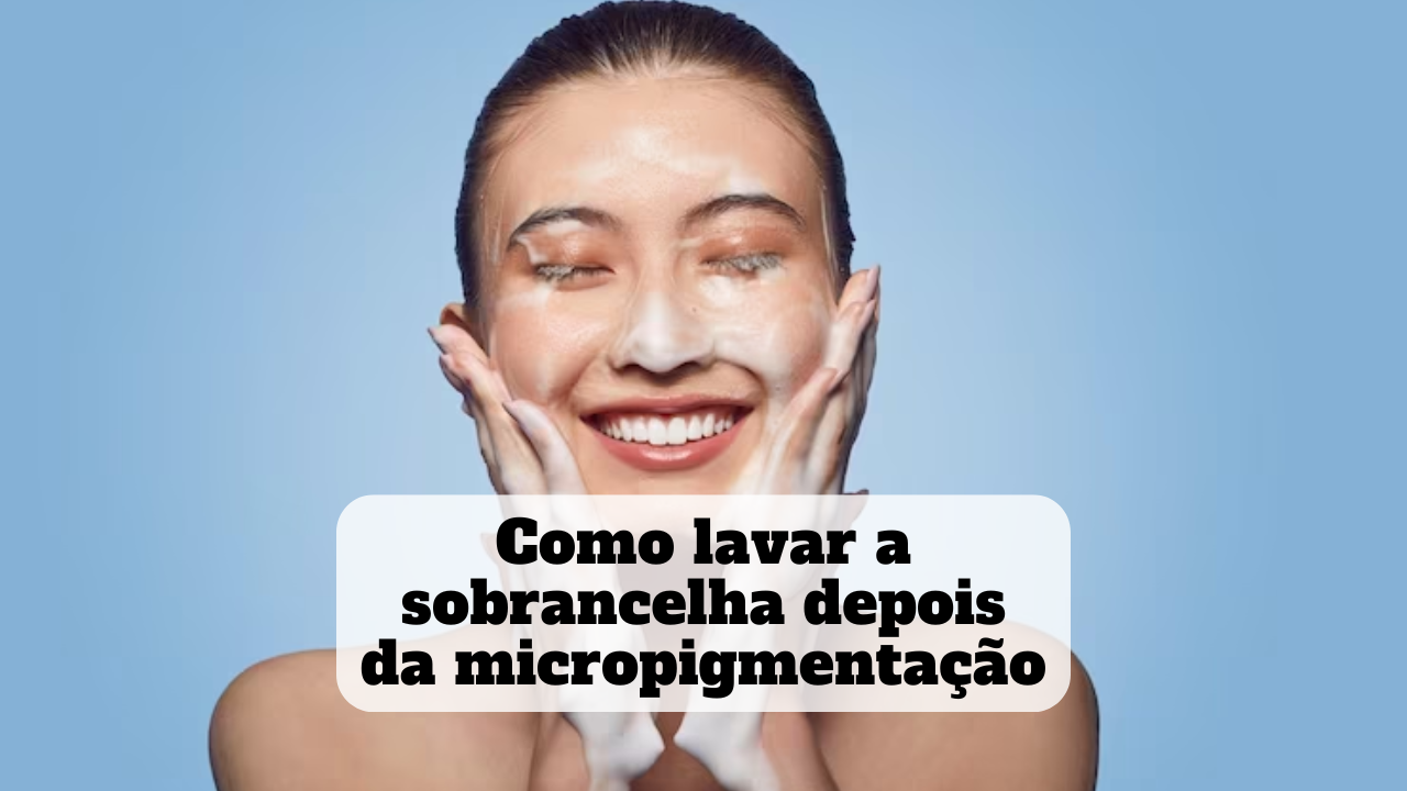 como lavar a sobrancelha depois da micropigmentação