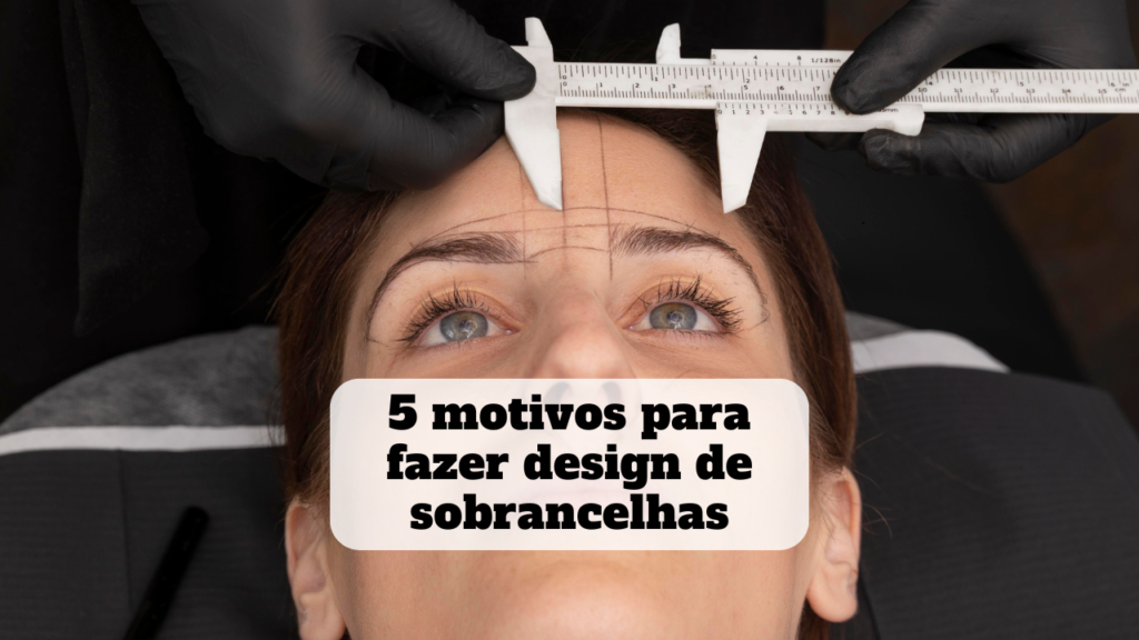 5 motivos para fazer design de sobrancelhas