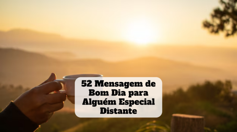 mensagem de bom dia para alguém especial distante