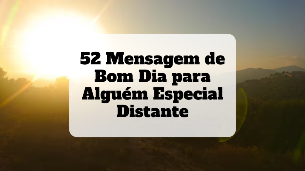 mensagem de bom dia para alguém especial distante