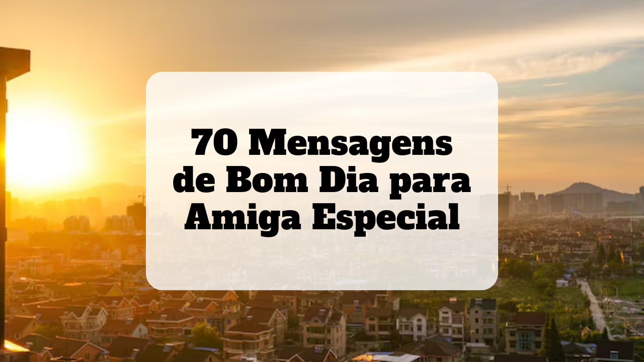 70 Mensagens de Bom Dia para Amiga Especial