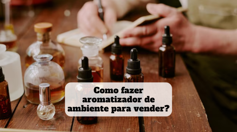 como fazer aromatizador de ambiente para vender